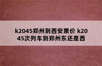 k2045郑州到西安票价 k2045次列车到郑州东还是西